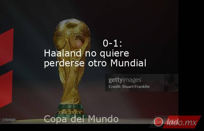                                                                                           0-1: Haaland no quiere perderse otro Mundial                                                                                      . Noticias en tiempo real