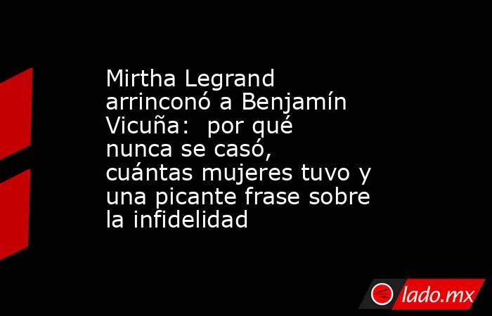 Mirtha Legrand arrinconó a Benjamín Vicuña:  por qué nunca se casó, cuántas mujeres tuvo y una picante frase sobre la infidelidad. Noticias en tiempo real