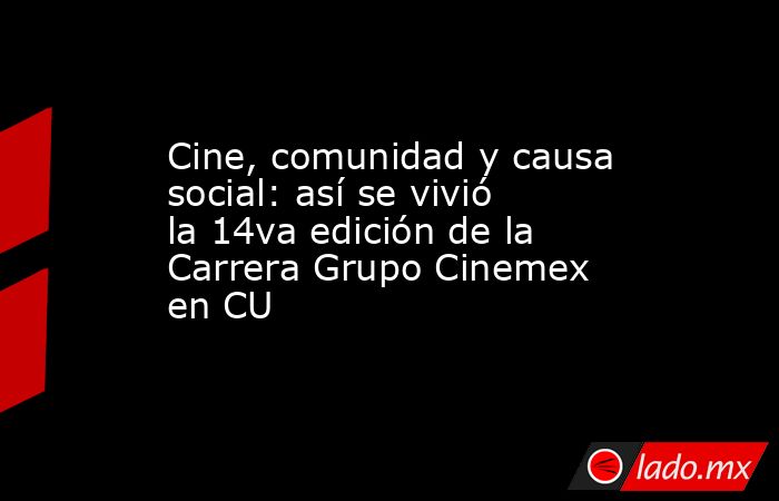 Cine, comunidad y causa social: así se vivió la 14va edición de la Carrera Grupo Cinemex en CU. Noticias en tiempo real