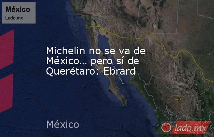 Michelin no se va de México… pero sí de Querétaro: Ebrard. Noticias en tiempo real