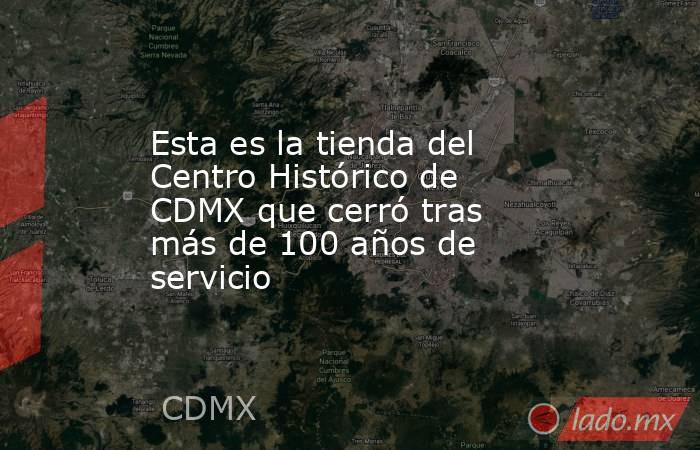 Esta es la tienda del Centro Histórico de CDMX que cerró tras más de 100 años de servicio. Noticias en tiempo real