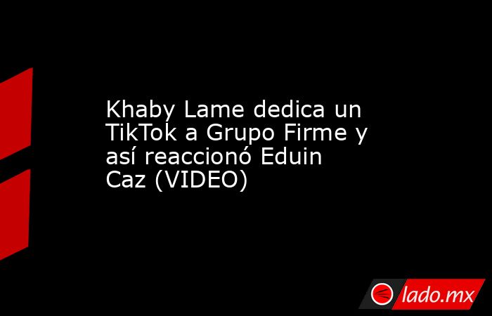 Khaby Lame dedica un TikTok a Grupo Firme y así reaccionó Eduin Caz (VIDEO). Noticias en tiempo real