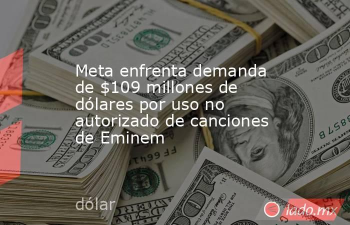 Meta enfrenta demanda de $109 millones de dólares por uso no autorizado de canciones de Eminem. Noticias en tiempo real