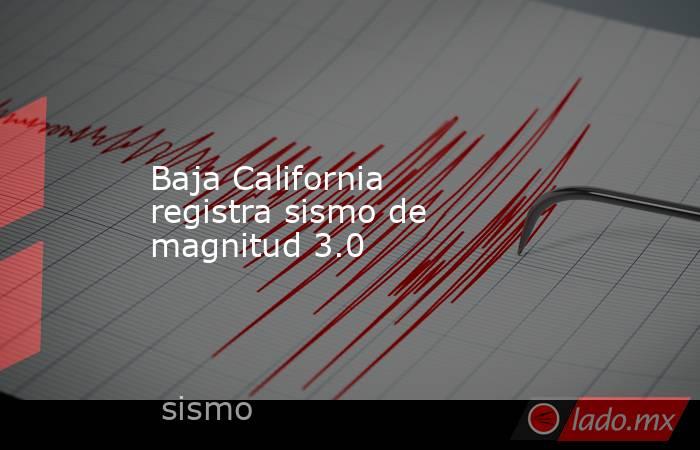 Baja California registra sismo de magnitud 3.0. Noticias en tiempo real