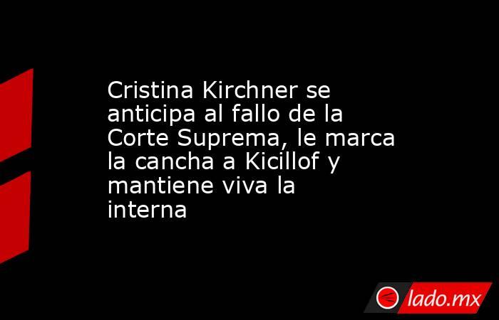 Cristina Kirchner se anticipa al fallo de la Corte Suprema, le marca la cancha a Kicillof y mantiene viva la interna. Noticias en tiempo real