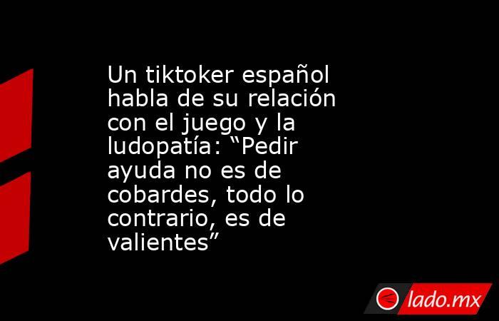 Un tiktoker español habla de su relación con el juego y la ludopatía: “Pedir ayuda no es de cobardes, todo lo contrario, es de valientes” . Noticias en tiempo real