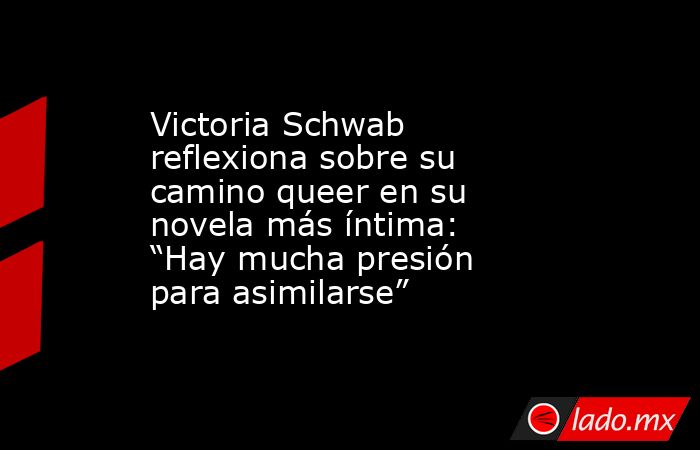Victoria Schwab reflexiona sobre su camino queer en su novela más íntima: “Hay mucha presión para asimilarse”  . Noticias en tiempo real