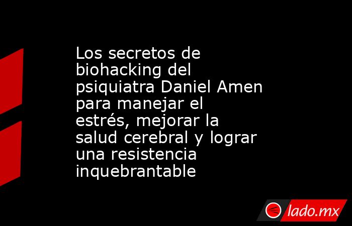 Los secretos de biohacking del psiquiatra Daniel Amen para manejar el estrés, mejorar la salud cerebral y lograr una resistencia inquebrantable. Noticias en tiempo real