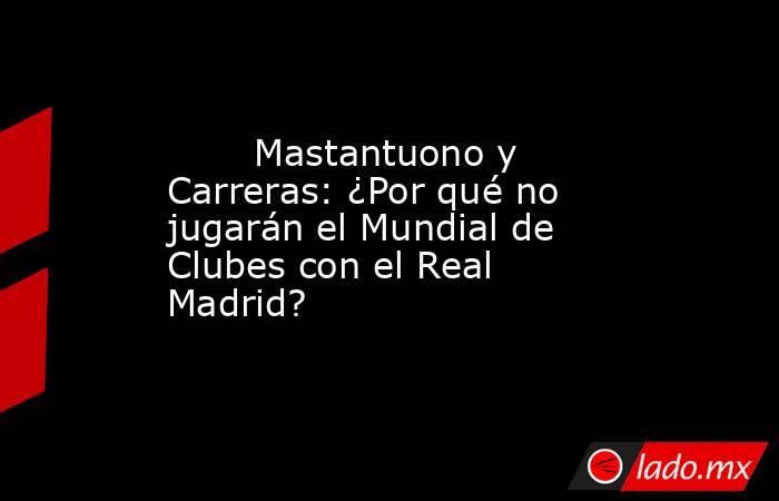                                Mastantuono y Carreras: ¿Por qué no jugarán el Mundial de Clubes con el Real Madrid?                           . Noticias en tiempo real