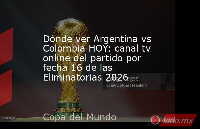 Dónde ver Argentina vs Colombia HOY: canal tv online del partido por fecha 16 de las Eliminatorias 2026. Noticias en tiempo real
