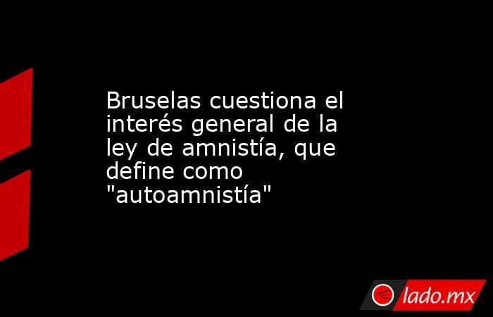 Bruselas cuestiona el interés general de la ley de amnistía, que define como 