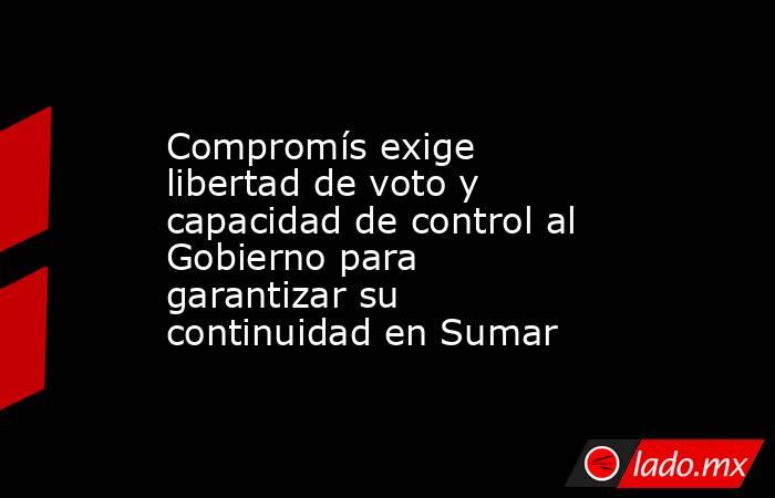 Compromís exige libertad de voto y capacidad de control al Gobierno para garantizar su continuidad en Sumar. Noticias en tiempo real