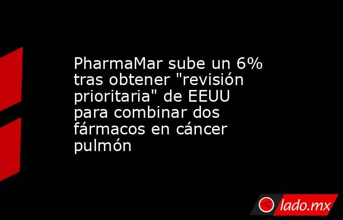 PharmaMar sube un 6% tras obtener 