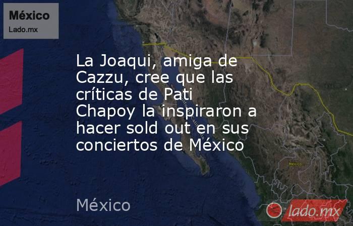 La Joaqui, amiga de Cazzu, cree que las críticas de Pati Chapoy la inspiraron a hacer sold out en sus conciertos de México. Noticias en tiempo real