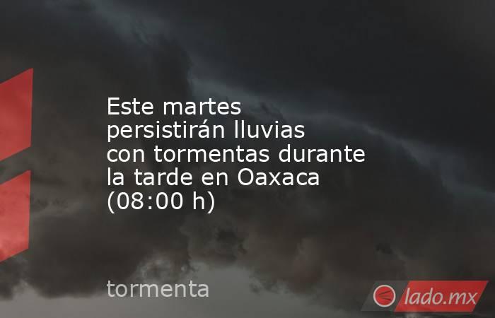 Este martes persistirán lluvias con tormentas durante la tarde en Oaxaca (08:00 h). Noticias en tiempo real
