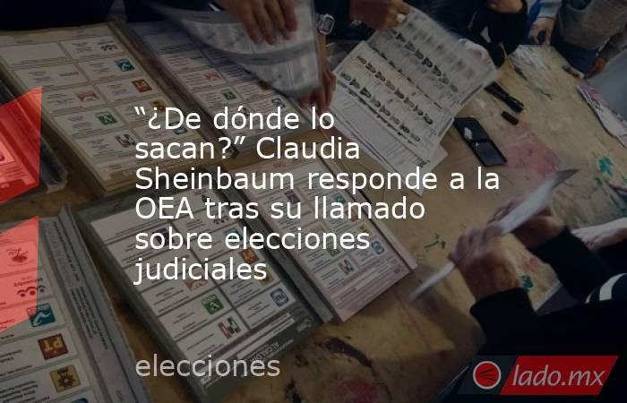 “¿De dónde lo sacan?” Claudia Sheinbaum responde a la OEA tras su llamado sobre elecciones judiciales. Noticias en tiempo real