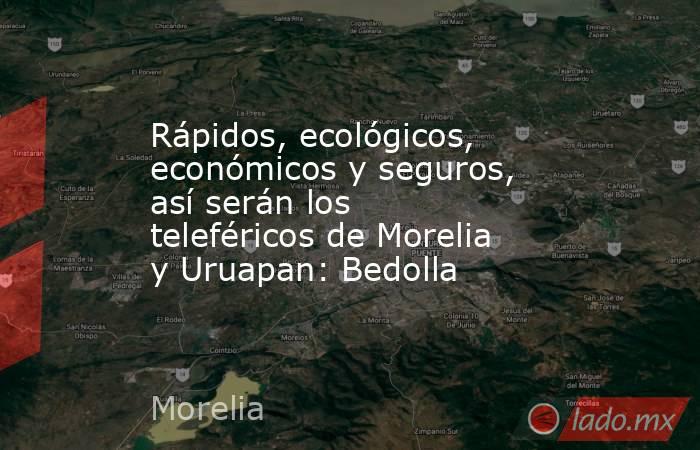 Rápidos, ecológicos, económicos y seguros, así serán los teleféricos de Morelia y Uruapan: Bedolla. Noticias en tiempo real