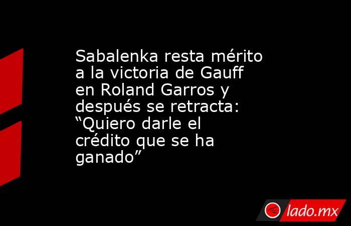 Sabalenka resta mérito a la victoria de Gauff en Roland Garros y después se retracta: “Quiero darle el crédito que se ha ganado” . Noticias en tiempo real