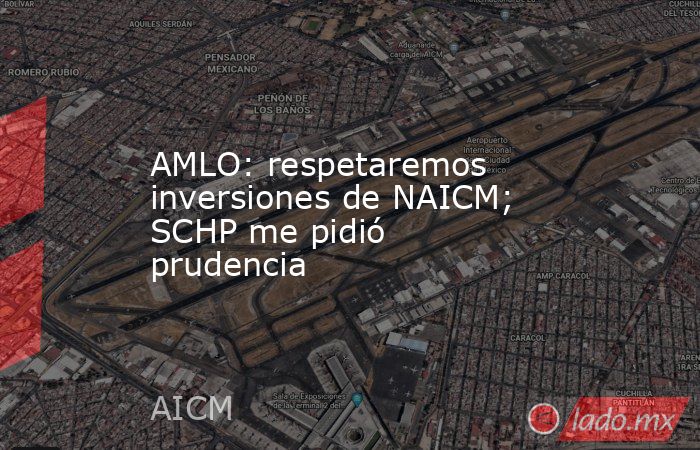 AMLO: respetaremos inversiones de NAICM; SCHP me pidió prudencia. Noticias en tiempo real