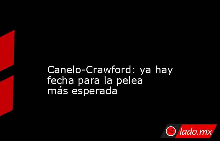                                                                                                                                              Canelo-Crawford: ya hay fecha para la pelea más esperada                                                          . Noticias en tiempo real