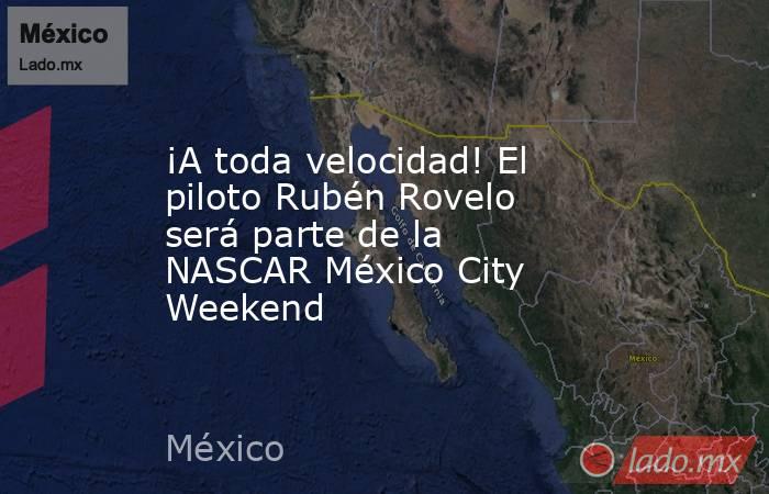 ¡A toda velocidad! El piloto Rubén Rovelo será parte de la NASCAR México City Weekend. Noticias en tiempo real