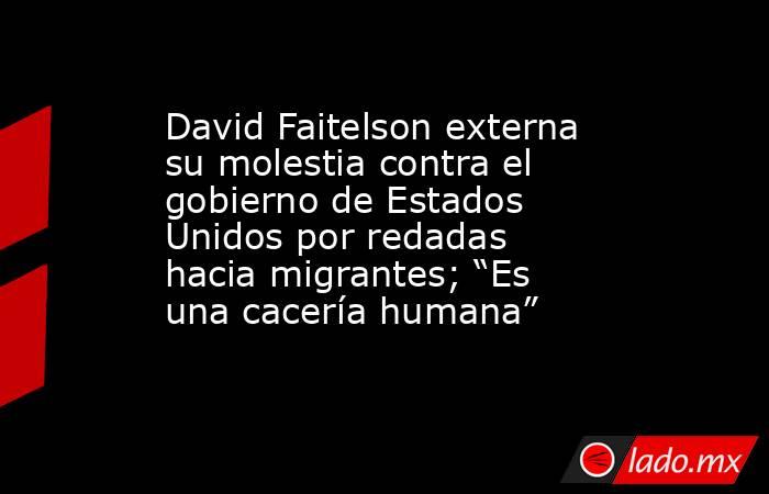 David Faitelson externa su molestia contra el gobierno de Estados Unidos por redadas hacia migrantes; “Es una cacería humana”. Noticias en tiempo real