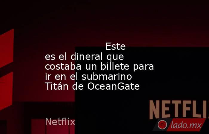                                                                                                                   Este es el dineral que costaba un billete para ir en el submarino Titán de OceanGate                                                         . Noticias en tiempo real