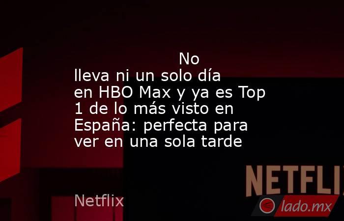                                                                                            No lleva ni un solo día en HBO Max y ya es Top 1 de lo más visto en España: perfecta para ver en una sola tarde                                                     . Noticias en tiempo real