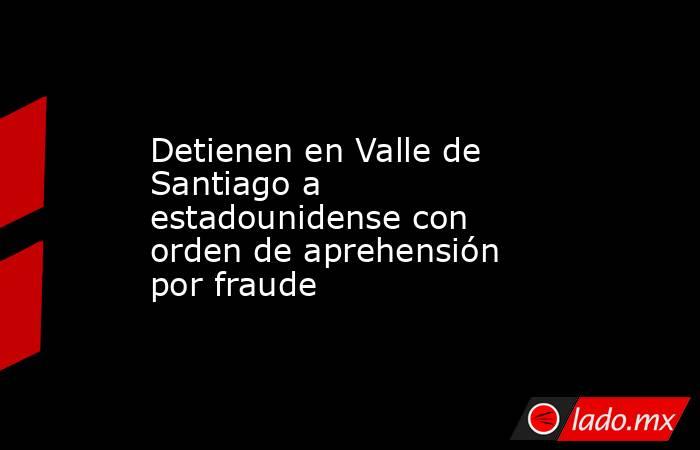Detienen en Valle de Santiago a estadounidense con orden de aprehensión por fraude. Noticias en tiempo real