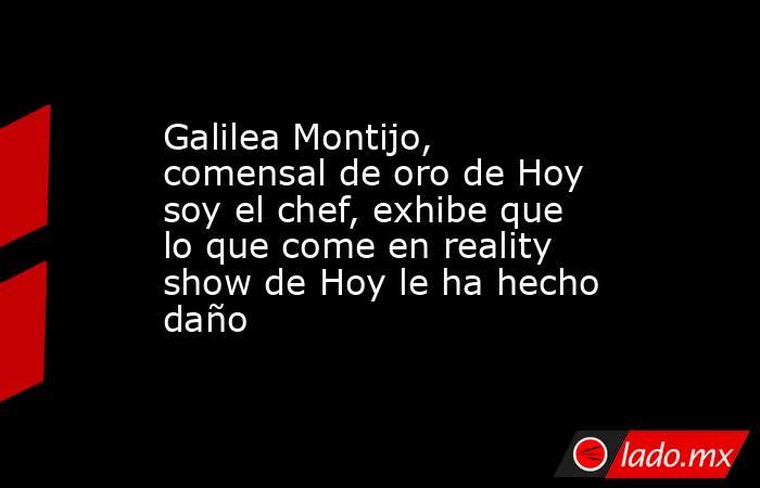 Galilea Montijo, comensal de oro de Hoy soy el chef, exhibe que lo que come en reality show de Hoy le ha hecho daño. Noticias en tiempo real