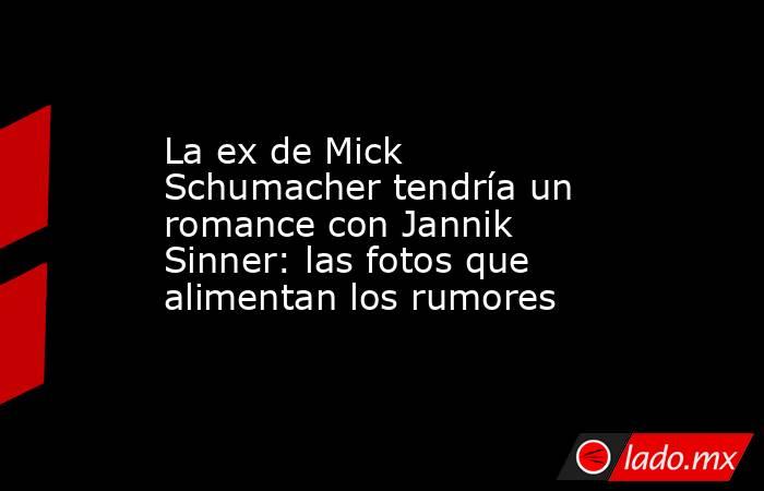 La ex de Mick Schumacher tendría un romance con Jannik Sinner: las fotos que alimentan los rumores . Noticias en tiempo real