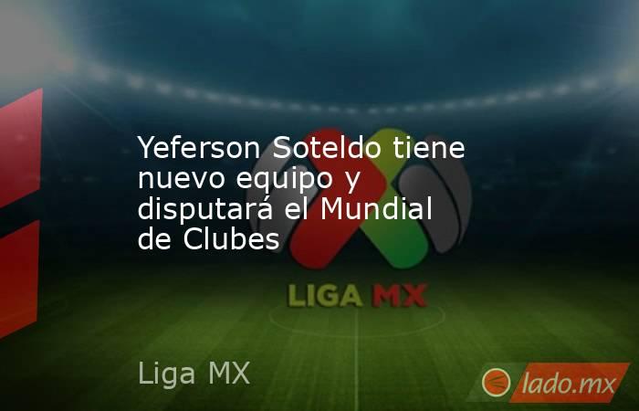 Yeferson Soteldo tiene nuevo equipo y disputará el Mundial de Clubes. Noticias en tiempo real
