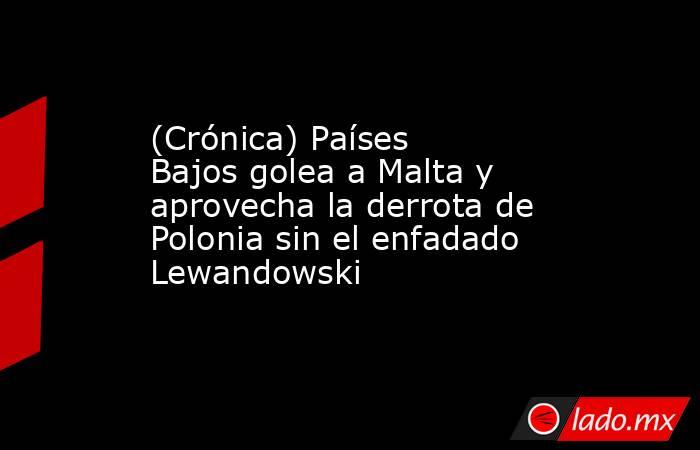 (Crónica) Países Bajos golea a Malta y aprovecha la derrota de Polonia sin el enfadado Lewandowski. Noticias en tiempo real