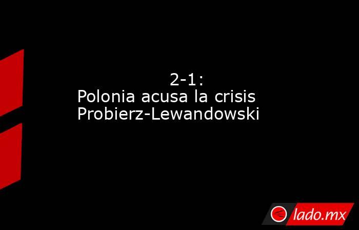                 2-1: Polonia acusa la crisis Probierz-Lewandowski            . Noticias en tiempo real