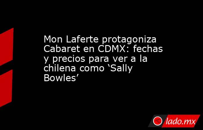 Mon Laferte protagoniza Cabaret en CDMX: fechas y precios para ver a la chilena como ‘Sally Bowles’. Noticias en tiempo real