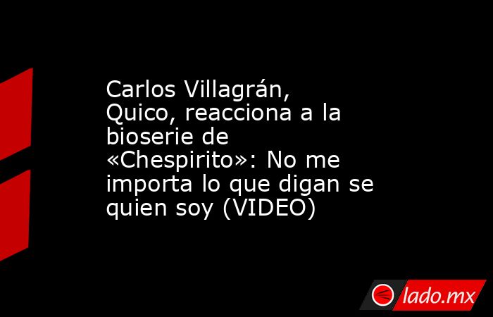 Carlos Villagrán, Quico, reacciona a la bioserie de «Chespirito»: No me importa lo que digan se quien soy (VIDEO). Noticias en tiempo real