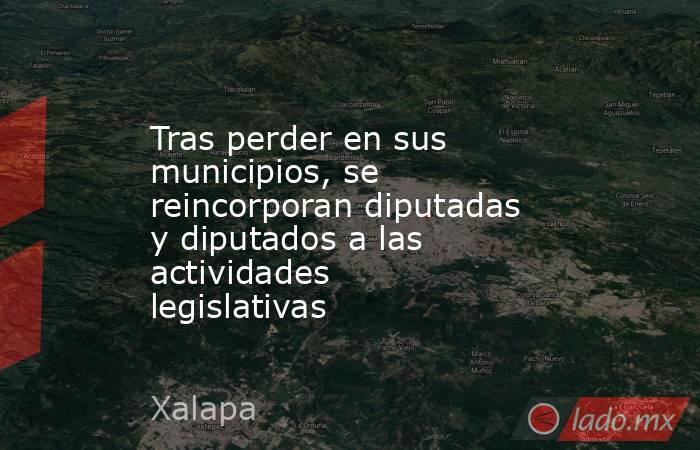 Tras perder en sus municipios, se reincorporan diputadas y diputados a las actividades legislativas. Noticias en tiempo real