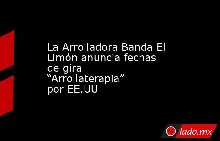 La Arrolladora Banda El Limón anuncia fechas de gira “Arrollaterapia” por EE.UU. Noticias en tiempo real