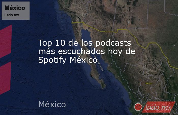 Top 10 de los podcasts más escuchados hoy de Spotify México. Noticias en tiempo real