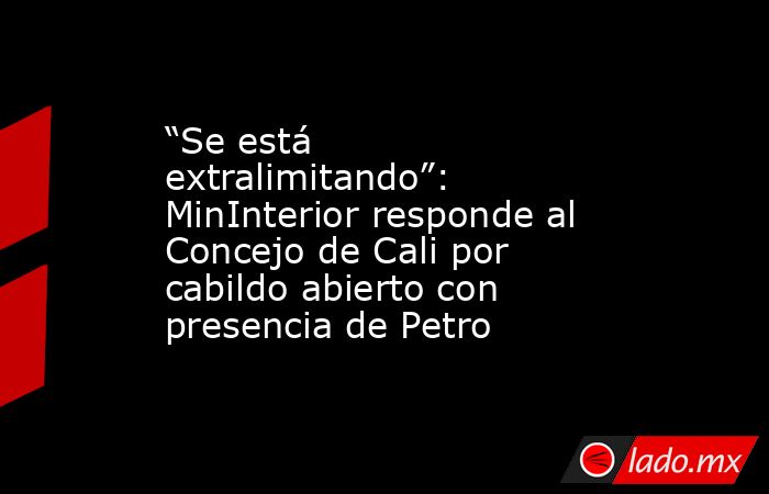 “Se está extralimitando”: MinInterior responde al Concejo de Cali por cabildo abierto con presencia de Petro. Noticias en tiempo real