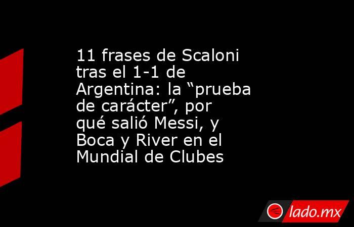 11 frases de Scaloni tras el 1-1 de Argentina: la “prueba de carácter”, por qué salió Messi, y Boca y River en el Mundial de Clubes. Noticias en tiempo real