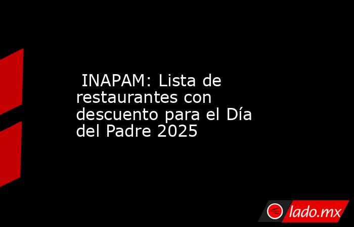  INAPAM: Lista de restaurantes con descuento para el Día del Padre 2025. Noticias en tiempo real
