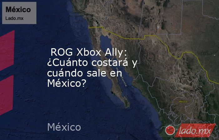  ROG Xbox Ally: ¿Cuánto costará y cuándo sale en México?. Noticias en tiempo real