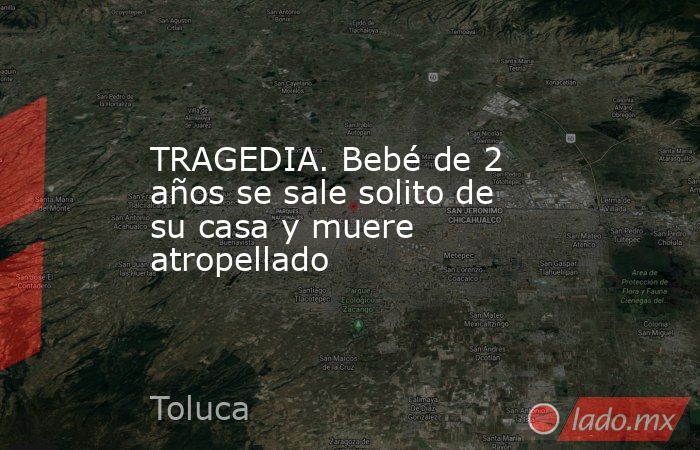 TRAGEDIA. Bebé de 2 años se sale solito de su casa y muere atropellado. Noticias en tiempo real