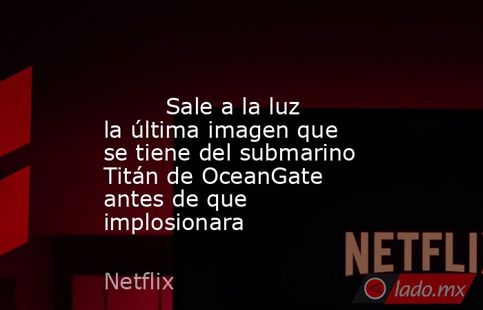                                                                                                         Sale a la luz la última imagen que se tiene del submarino Titán de OceanGate antes de que implosionara                                                 . Noticias en tiempo real