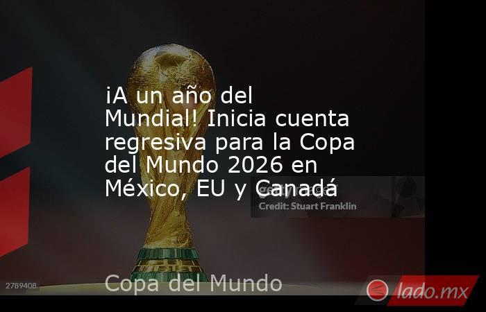 ¡A un año del Mundial! Inicia cuenta regresiva para la Copa del Mundo 2026 en México, EU y Canadá. Noticias en tiempo real