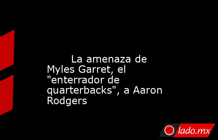                                                                                                                                La amenaza de Myles Garret, el 