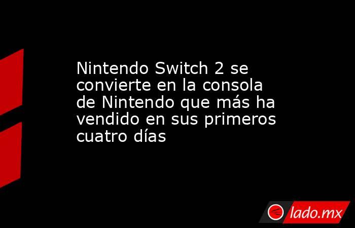 Nintendo Switch 2 se convierte en la consola de Nintendo que más ha vendido en sus primeros cuatro días. Noticias en tiempo real