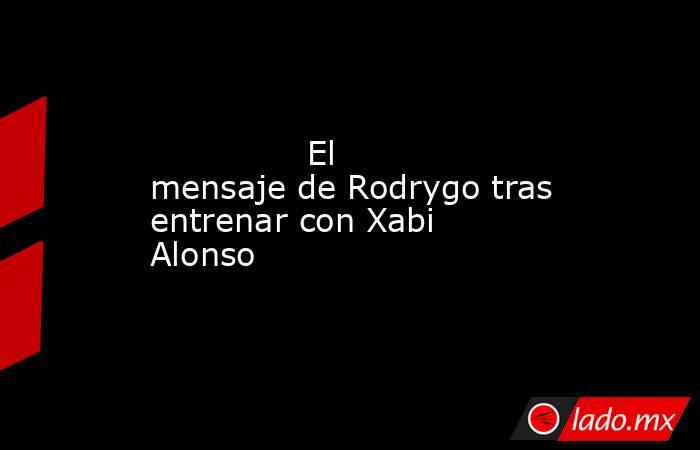                                       El mensaje de Rodrygo tras entrenar con Xabi Alonso                                  . Noticias en tiempo real