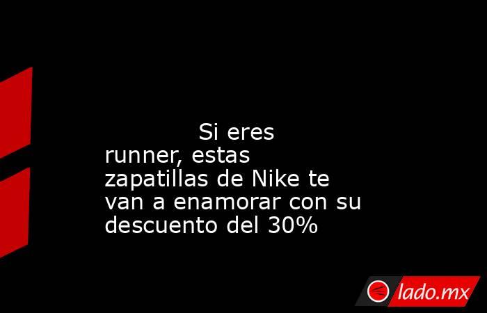                                                                                                                                     Si eres runner, estas zapatillas de Nike te van a enamorar con su descuento del 30%                                        . Noticias en tiempo real